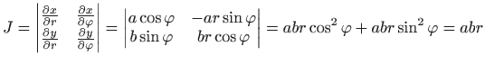 $\displaystyle J=\begin{vmatrix}
 \frac{\partial x}{\partial r} & \frac{\partial...
... br\cos \varphi 
 \end{vmatrix}
 =abr\cos ^{2}\varphi +abr\sin ^{2}\varphi =abr$