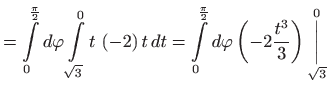 $\displaystyle =\int\limits_{0}^{\frac{\pi }{2}}d\varphi \int\limits_{\sqrt{3}
 ...
...i
 \left( -2\frac{t^{3}}{3}\right) \underset{\sqrt{3}}{\overset{0}{\bigg\vert}}$