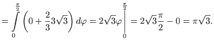 $\displaystyle =\int\limits_{0}^{\frac{\pi }{2}}\left( 0+\frac{2}{3}3\sqrt{3}\ri...
...\overset{\frac{\pi }{2}}{\bigg\vert}}
 =2\sqrt{3}\frac{\pi }{2}-0=\pi \sqrt{3}.$