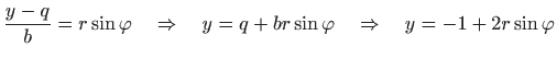 $\displaystyle \frac{y-q}{b}=r\sin\varphi\quad\Rightarrow\quad y=q+br\sin\varphi\quad\Rightarrow\quad y=-1+2r\sin\varphi$