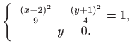 $\displaystyle \left\{ 
 \begin{array}{c}
 \frac{(x-2)^{2}}{9}+\frac{(y+1)^{2}}{4}=1,  
 y=0.
 \end{array}
 \right.$