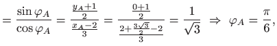 $\displaystyle =\frac{\sin \varphi _{A}}{\cos \varphi _{A}}=\frac{\frac{
 y_{A}+...
...{3}
 }{2}-2}{3}}=\frac{1}{\sqrt{3}} \Rightarrow  \varphi _{A}=\frac{\pi }{6},$