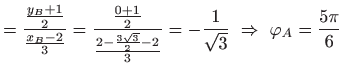 $\displaystyle =\frac{\frac{y_{B}+1}{2}}{\frac{x_{B}-2}{3}}=\frac{\frac{0+1
 }{2...
...{3}}{2}-2}{3}}=-\frac{1}{\sqrt{3}} \Rightarrow \
 \varphi _{A}=\frac{5\pi }{6}$