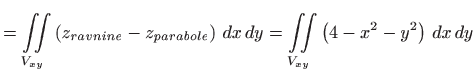 $\displaystyle =\iint\limits_{V_{xy}}\left( z_{ravnine}- z_{parabole}\right)
  dx dy=\iint\limits_{V_{xy}}\left( 4-x^{2}-y^{2}\right)
  dx dy$