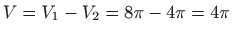 $ V=V_{1}-V_{2}=8\pi -4\pi =4\pi$