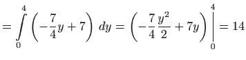 $\displaystyle =\int\limits_{0}^{4}\left( -\frac{7}{4}y+7\right)  dy=\left( -\frac{7}{4}
 \frac{y^{2}}{2}+7y\right) \underset{0}{\overset{4}{\bigg\vert}}=14$