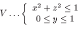 \begin{displaymath}\displaystyle V\ldots \left\{
\begin{array}{c}
x^{2}+z^{2}\leq 1 \\
0\leq y\leq 1
\end{array}
\right. \end{displaymath}