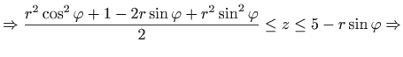 $\displaystyle \Rightarrow\frac{r^{2}\cos ^{2}\varphi +1-2r\sin \varphi +r^{2}\sin ^{2}\varphi }{2} \leq z\leq 5-r\sin \varphi \Rightarrow$