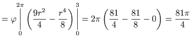 $\displaystyle =\varphi \underset{0}{\overset{2\pi }{\bigg\vert}}\left( \frac{9r...
...\bigg\vert}}=2\pi \left( 
 \frac{81}{4}-\frac{81}{8}-0\right) =\frac{81\pi }{4}$