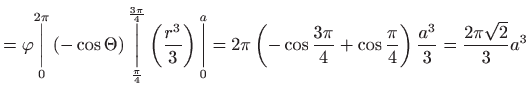 $\displaystyle =\varphi \underset{0}{\overset{2\pi }{\bigg\vert}}\left( -\cos \T...
... }{4}+\cos \frac{\pi }{4}\right) \frac{a^{3}}{3}=
 \frac{2\pi \sqrt{2}}{3}a^{3}$