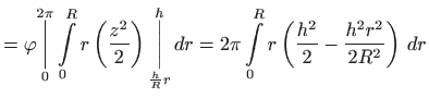 $\displaystyle =\varphi \underset{0}{\overset{2\pi }{\bigg\vert}}\int\limits_{0}...
...t\limits_{0}^{R}r\left( \frac{h^{2}}{2}-\frac{h^{2}r^{2}}{
 2R^{2}}\right)  dr$