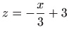 $ \displaystyle z=-\frac{x}{3}+3$