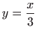 $ \displaystyle y=\frac{x}{3}$