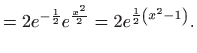 $\displaystyle =2e^{-\frac{1}{2}}e^{\frac{x^{2}}{2}}=2e^{\frac{1}{2}\left(
 x^{2}-1\right) }.$