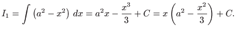 $\displaystyle I_{1}=\int \left( a^{2}-x^{2}\right)  dx=a^{2}x-\frac{x^{3}}{3}+C=x\left(
a^{2}-\frac{x^{2}}{3}\right) +C.
$