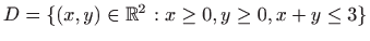 $ D=\{(x,y)\in\mathbb{R}^2:x\ge0,y\ge0,x+y\le3\}$