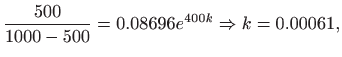 $\displaystyle \frac{500}{1000-500}=0.08696 e^{400 k}\Rightarrow k=0.00061,$