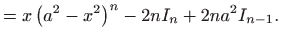 $\displaystyle =x\left( a^{2}-x^{2}\right) ^{n}-2nI_{n}+2na^{2}I_{n-1}.$