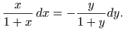 $\displaystyle \frac{x}{1+x} dx=-\frac{y}{1+y}dy.$