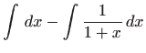 $\displaystyle \int  dx-\int \frac{1}{1+x} dx$