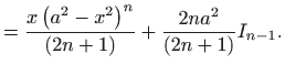 $\displaystyle =\frac{x\left( a^{2}-x^{2}\right) ^{n}}{\left( 2n+1\right) }+\frac{ 2na^{2}}{\left( 2n+1\right) }I_{n-1}.$