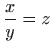 $ \displaystyle\frac{x}{y}=z$