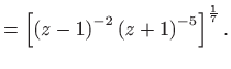 $\displaystyle =\left[ \left( z-1\right) ^{-2}\left( z+1\right) ^{-5}\right] ^{\frac{1
 }{7}}.$