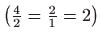 $ \left( \frac{4}{2}=\frac{2}{1}=2\right) $