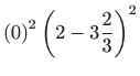 $\displaystyle \left( 0\right) ^{2}\left( 2-3\frac{2}{3}\right) ^{2}$