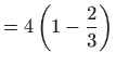 $\displaystyle =4\left( 1-\frac{2}{3
 }\right)$