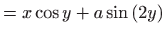 $\displaystyle =x\cos y+a\sin \left( 2y\right)$