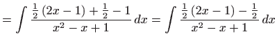 $\displaystyle =\int \frac{\frac{1}{2}\left( 2x-1\right) + \frac{1}{2}-1}{x^{2}-x+1} dx=\int \frac{\frac{1}{2}\left( 2x-1\right) -\frac{1 }{2}}{x^{2}-x+1} dx$