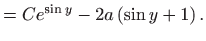 $\displaystyle =Ce^{\sin y}-2a\left( \sin y+1\right) .$