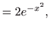 $\displaystyle =2e^{-x^{2}},$