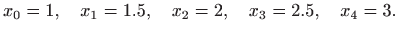 $\displaystyle x_{0}=1,\quad x_{1}=1.5,\quad x_{2}=2,\quad x_{3}=2.5,\quad x_{4}=3.$