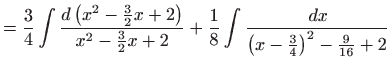 $\displaystyle =\frac{3}{4}\int \frac{d\left( x^{2}-\frac{3}{2}x+2\right) }{x^{2...
...}+\frac{1}{8}\int \frac{ dx}{\left( x-\frac{3}{4}\right) ^{2}-\frac{9}{ 16}+2}$