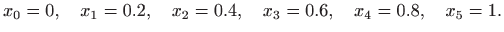 $\displaystyle x_{0}=0,\quad x_{1}=0.2,\quad x_{2}=0.4,\quad x_{3}=0.6,\quad x_{4}=0.8,\quad x_{5}=1.$