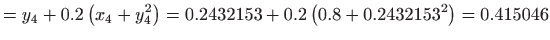 $\displaystyle =y_{4}+0.2\left( x_{4}+y_{4}^{2}\right) =0.2432153+0.2\left(
 0.8+0.2432153^{2}\right) =0.415046$