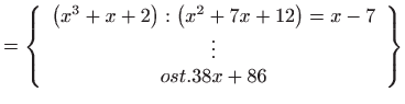 $\displaystyle =\left\{ \begin{array}{c} \left( x^{3}+x+2\right) :\left( x^{2}+7x+12\right) =x-7  \vdots  ost.38x+86 \end{array} \right\}$