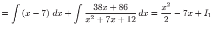 $\displaystyle =\int \left( x-7\right)  dx+\int \frac{38x+86}{x^{2}+7x+12} dx=\frac{x^{2}}{2 }-7x+I_{1}$