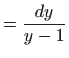 $\displaystyle = \frac{dy}{y-1}$
