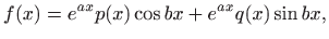 $\displaystyle f(x)=e^{ax}p(x)\cos bx+ e^{ax}q(x)\sin bx,$