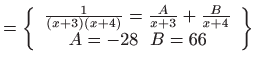 $\displaystyle =\left\{ \begin{array}{c} \frac{1}{\left( x+3\right) \left( x+4\right) }=\frac{A}{x+3}+\frac{B}{x+4}  A=-28  B=66 \end{array} \right\}$
