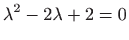 $ \displaystyle \lambda ^2-2\lambda +2=0$