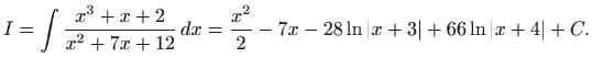 $\displaystyle I=\int \frac{x^{3}+x+2}{x^{2}+7x+12} dx=\frac{x^{2}}{2}-7x-28\ln \left\vert
x+3\right\vert +66\ln \left\vert x+4\right\vert +C.
$