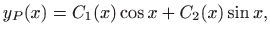 $\displaystyle \displaystyle y_P(x)=C_1(x)\cos x+C_2(x)\sin x,$