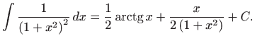 $\displaystyle \int \frac{1}{\left( 1+x^{2}\right) ^{2}} dx=\frac{1}{2}\mathop{\mathrm{arctg}}\nolimits x+\frac{x}{2\left( 1+x^{2}\right) }+C.
$