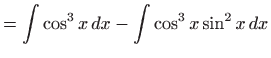 $\displaystyle =\int \cos ^{3}x dx-\int \cos ^{3}x\sin ^{2}x dx$