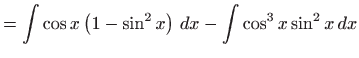 $\displaystyle =\int \cos x\left( 1-\sin ^{2}x\right)  dx-\int \cos ^{3}x\sin ^{2}x dx$