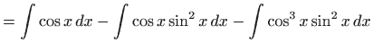 $\displaystyle =\int \cos x dx-\int \cos x\sin ^{2}x dx-\int \cos ^{3}x\sin ^{2}x dx$